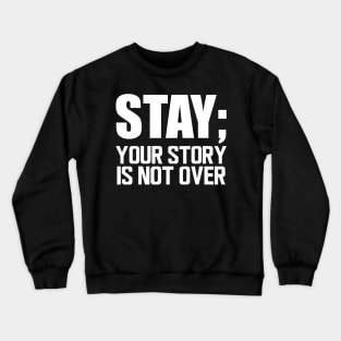 Suicide Prevention - Stay; your story is not over w Crewneck Sweatshirt